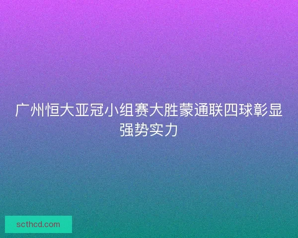 广州恒大亚冠小组赛大胜蒙通联四球彰显强势实力